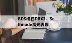 开云体育-包含BDS横扫DRX2，Selfmade高光表现的词条
